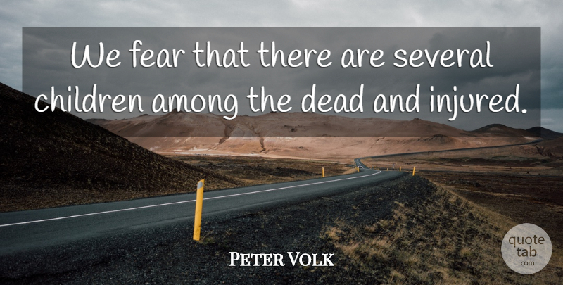 Peter Volk Quote About Among, Children, Dead, Fear, Several: We Fear That There Are...