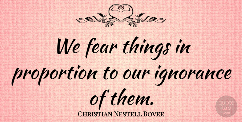 Christian Nestell Bovee Quote About Life, Fear, Ignorance: We Fear Things In Proportion...