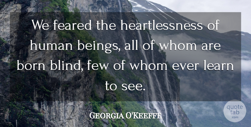 Georgia O'Keeffe Quote About Heart, Blind, Born: We Feared The Heartlessness Of...