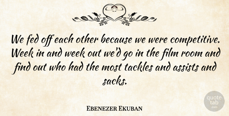 Ebenezer Ekuban Quote About Fed, Room, Week: We Fed Off Each Other...