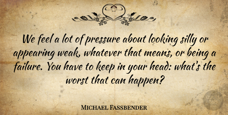 Michael Fassbender Quote About Silly, Mean, Pressure: We Feel A Lot Of...