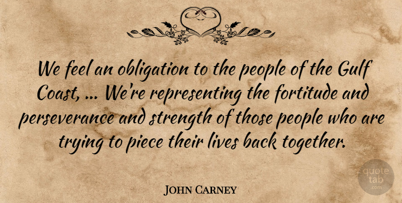 John Carney Quote About Fortitude, Gulf, Lives, Obligation, People: We Feel An Obligation To...