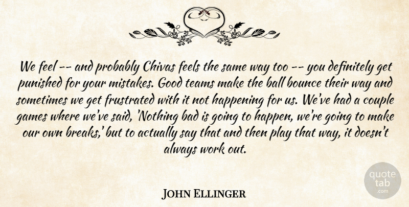 John Ellinger Quote About Bad, Ball, Bounce, Couple, Definitely: We Feel And Probably Chivas...