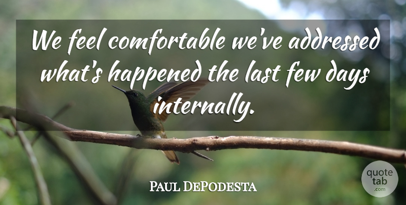 Paul DePodesta Quote About Days, Few, Happened, Last: We Feel Comfortable Weve Addressed...