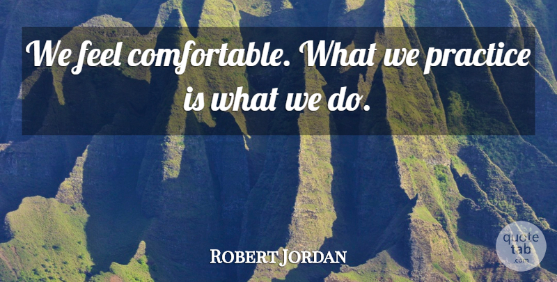 Robert Jordan Quote About Practice: We Feel Comfortable What We...