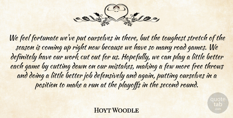 Hoyt Woodle Quote About Coming, Cut, Cutting, Definitely, Few: We Feel Fortunate Weve Put...