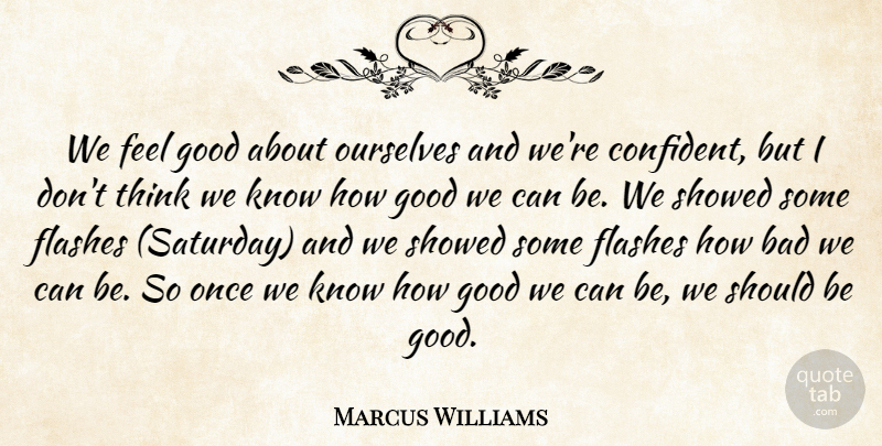 Marcus Williams Quote About Bad, Flashes, Good, Ourselves: We Feel Good About Ourselves...