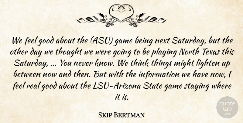 Skip Bertman Quote About Game, Good, Information, Lighten, Might: We Feel Good About The...