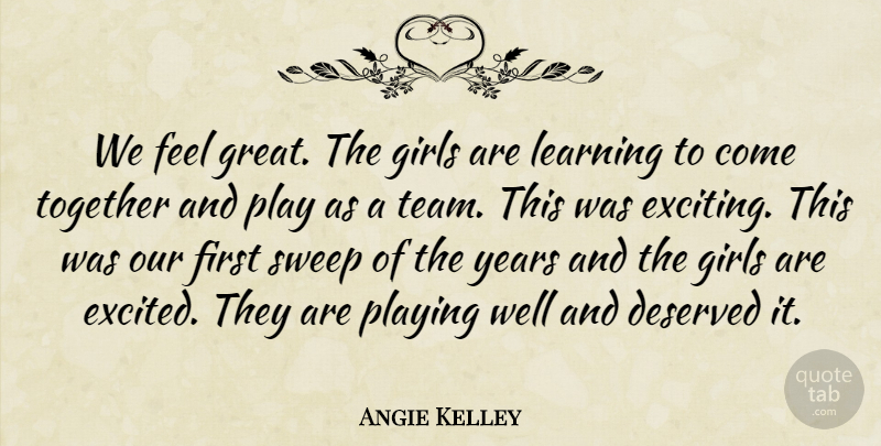 Angie Kelley Quote About Deserved, Girls, Learning, Playing, Sweep: We Feel Great The Girls...