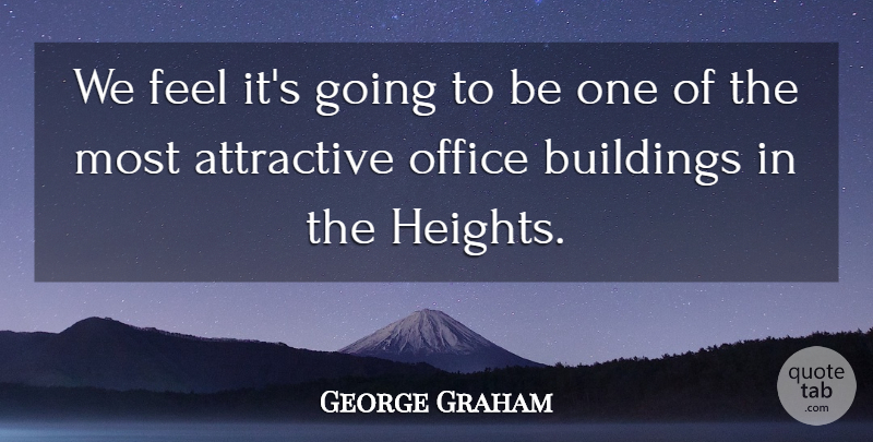 George Graham Quote About Attractive, Buildings, Office: We Feel Its Going To...