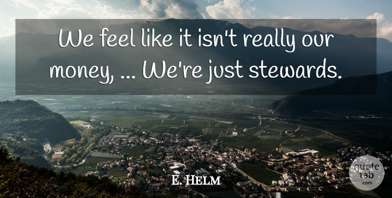 E. Helm Quote About undefined: We Feel Like It Isnt...