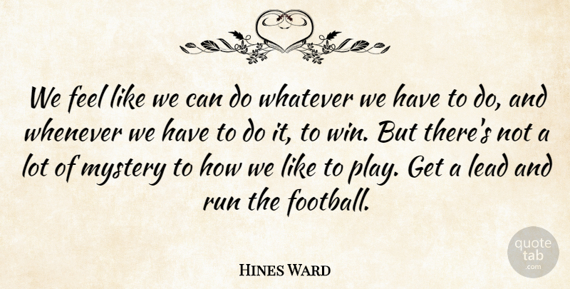 Hines Ward Quote About Lead, Mystery, Run, Whatever, Whenever: We Feel Like We Can...