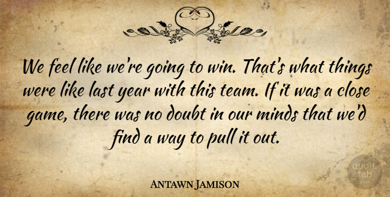 Antawn Jamison Quote About Close, Doubt, Last, Minds, Pull: We Feel Like Were Going...