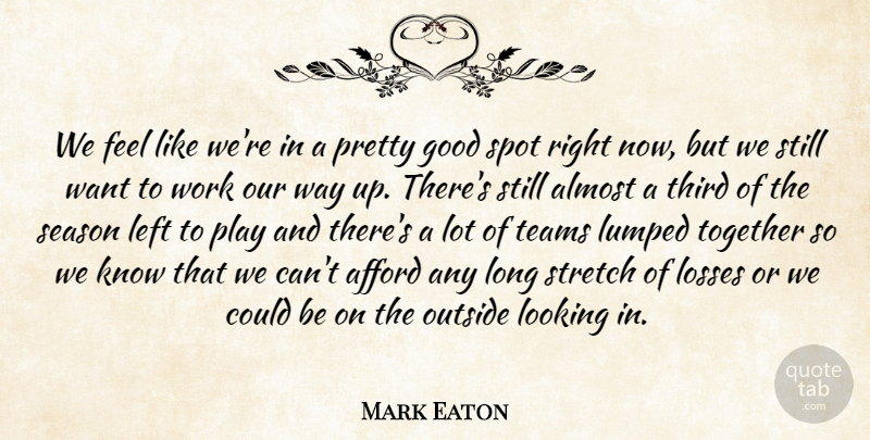 Mark Eaton Quote About Afford, Almost, Good, Left, Looking: We Feel Like Were In...