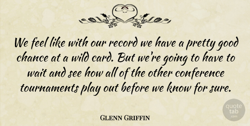 Glenn Griffin Quote About Chance, Conference, Good, Record, Wait: We Feel Like With Our...