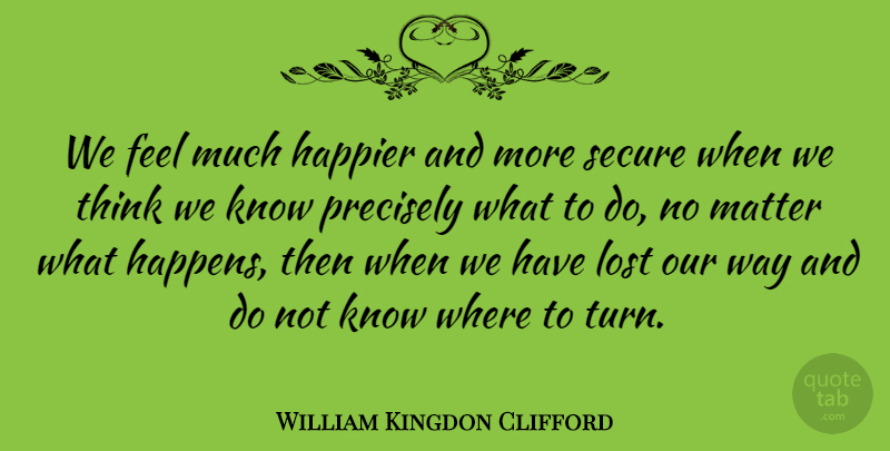 William Kingdon Clifford Quote About Thinking, Matter, Way: We Feel Much Happier And...