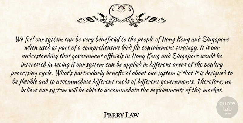 Perry Law Quote About Applied, Areas, Believe, Beneficial, Bird: We Feel Our System Can...
