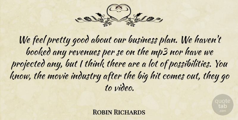 Robin Richards Quote About Booked, Business, Good, Hit, Industry: We Feel Pretty Good About...