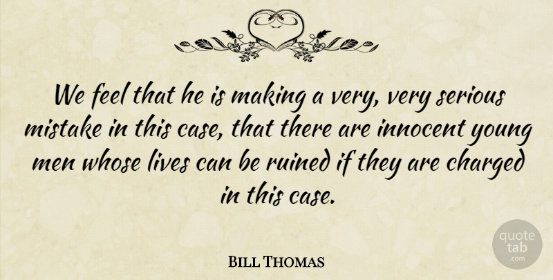 Bill Thomas Quote About Charged, Innocent, Lives, Men, Mistake: We Feel That He Is...