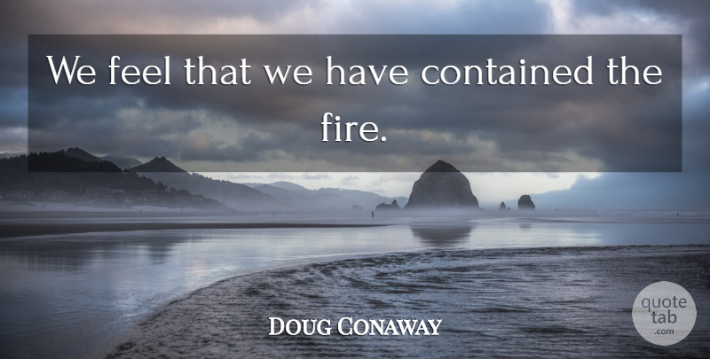 Doug Conaway Quote About Contained: We Feel That We Have...