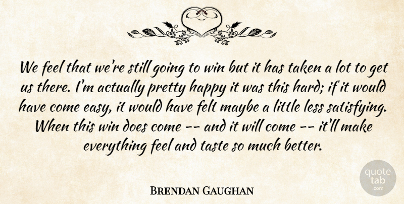 Brendan Gaughan Quote About Felt, Happy, Less, Maybe, Taken: We Feel That Were Still...