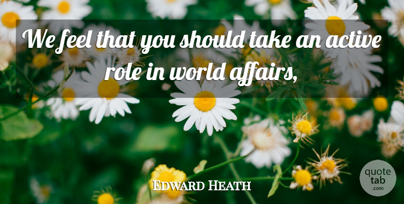 Edward Heath Quote About Active, Role: We Feel That You Should...
