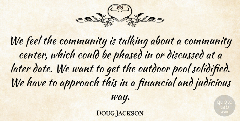 Doug Jackson Quote About Approach, Community, Discussed, Financial, Judicious: We Feel The Community Is...