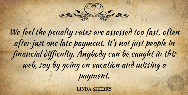 Linda Sherry Quote About Anybody, Caught, Financial, Late, Missing: We Feel The Penalty Rates...