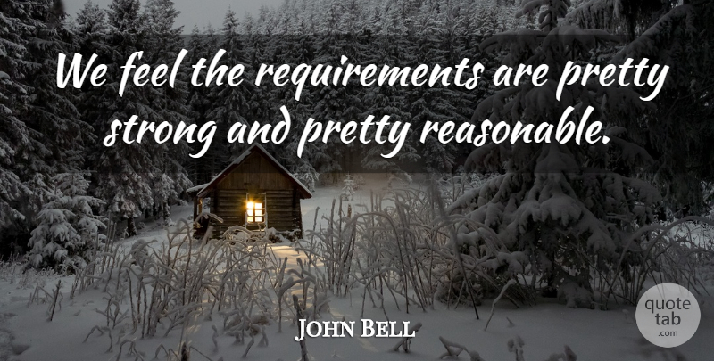 John Bell Quote About Strong: We Feel The Requirements Are...