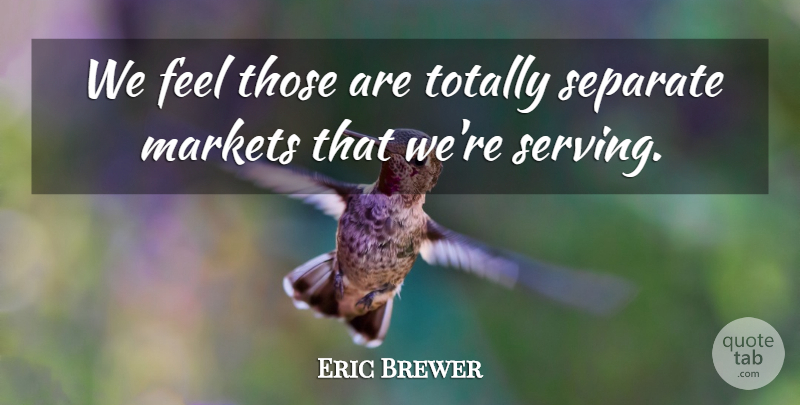 Eric Brewer Quote About Markets, Separate, Totally: We Feel Those Are Totally...