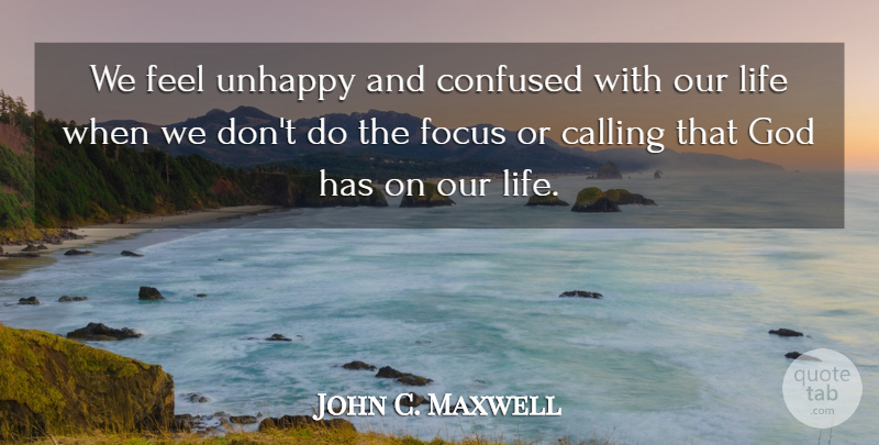John C. Maxwell Quote About Confused, Focus, Unhappy: We Feel Unhappy And Confused...