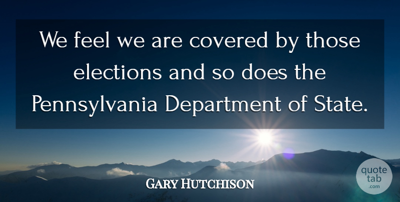 Gary Hutchison Quote About Covered, Department, Elections: We Feel We Are Covered...