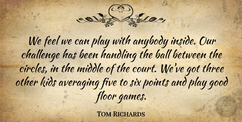 Tom Richards Quote About Anybody, Ball, Challenge, Five, Floor: We Feel We Can Play...
