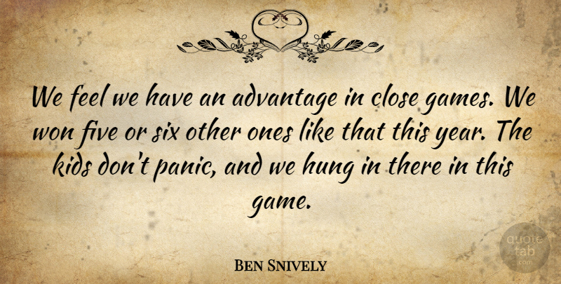 Ben Snively Quote About Advantage, Close, Five, Hung, Kids: We Feel We Have An...