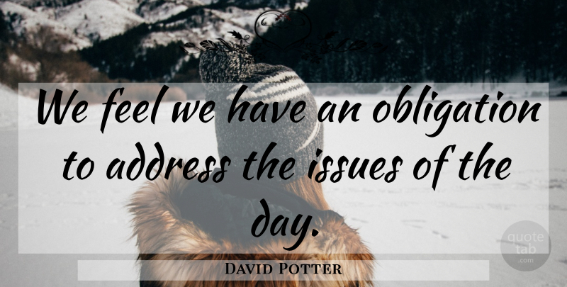 David Potter Quote About Address, Issues, Obligation: We Feel We Have An...