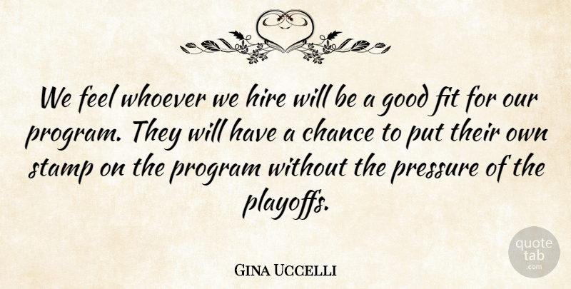Gina Uccelli Quote About Chance, Fit, Good, Hire, Pressure: We Feel Whoever We Hire...