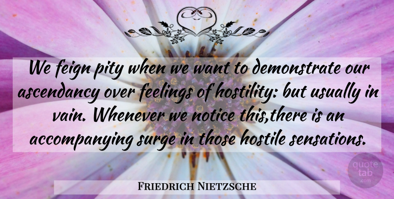 Friedrich Nietzsche Quote About Feelings, Want, Pity: We Feign Pity When We...