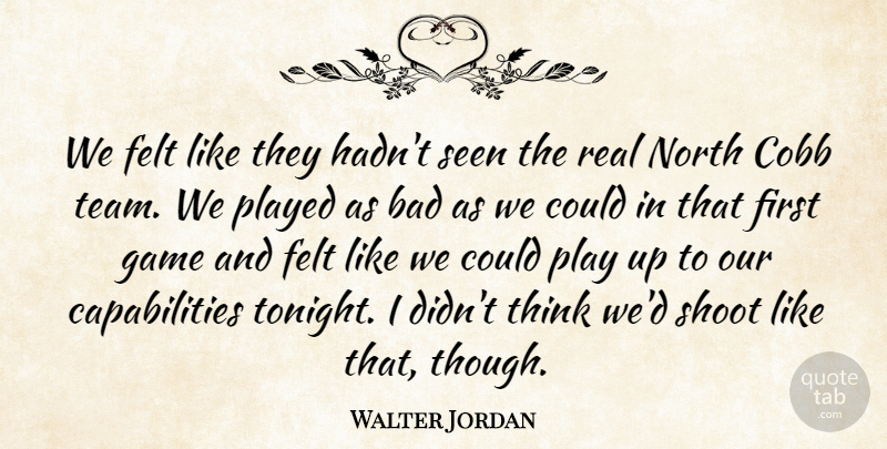 Walter Jordan Quote About Bad, Felt, Game, North, Played: We Felt Like They Hadnt...