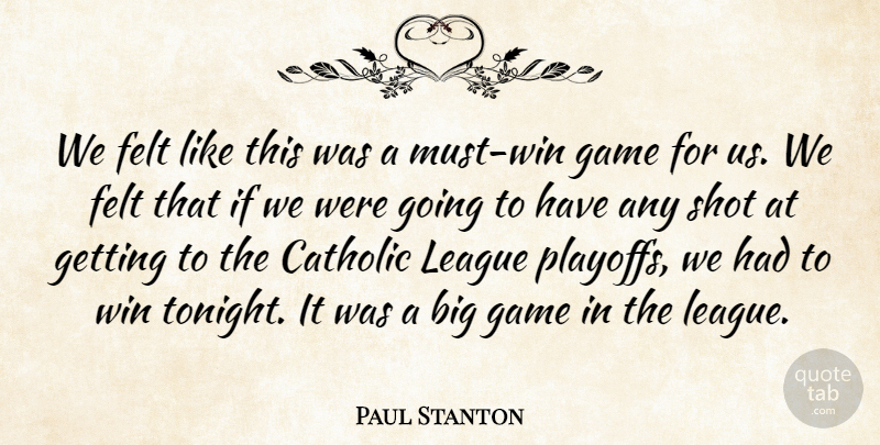 Paul Stanton Quote About Catholic, Felt, Game, League, Shot: We Felt Like This Was...
