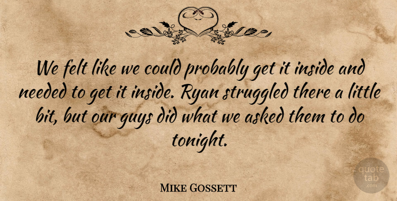 Mike Gossett Quote About Asked, Felt, Guys, Inside, Needed: We Felt Like We Could...