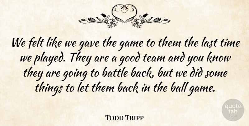 Todd Tripp Quote About Ball, Battle, Felt, Game, Gave: We Felt Like We Gave...