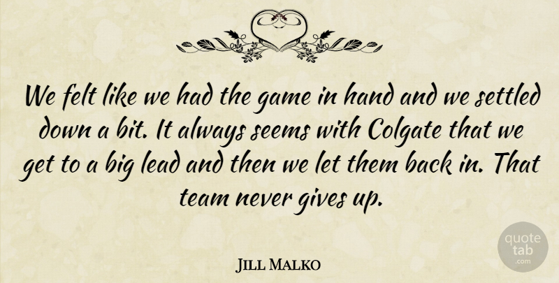 Jill Malko Quote About Felt, Game, Gives, Hand, Lead: We Felt Like We Had...