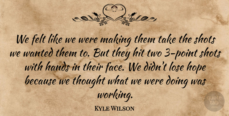 Kyle Wilson Quote About Felt, Hands, Hit, Hope, Lose: We Felt Like We Were...