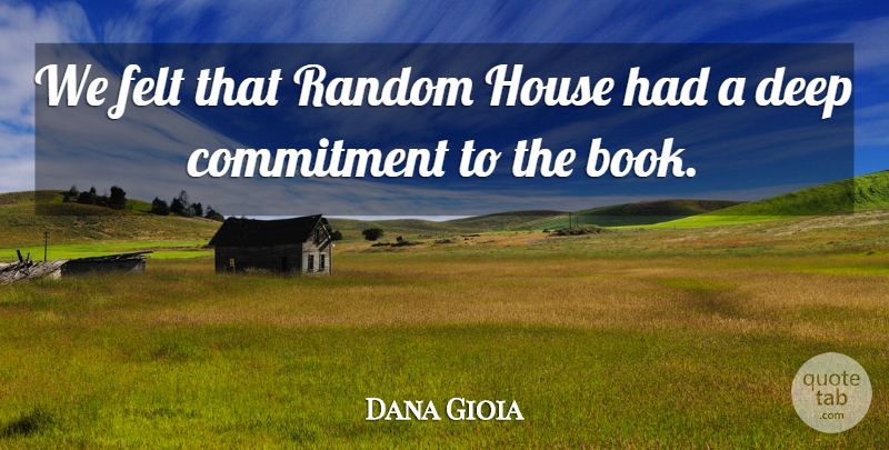 Dana Gioia Quote About Commitment, Deep, Felt, House, Random: We Felt That Random House...