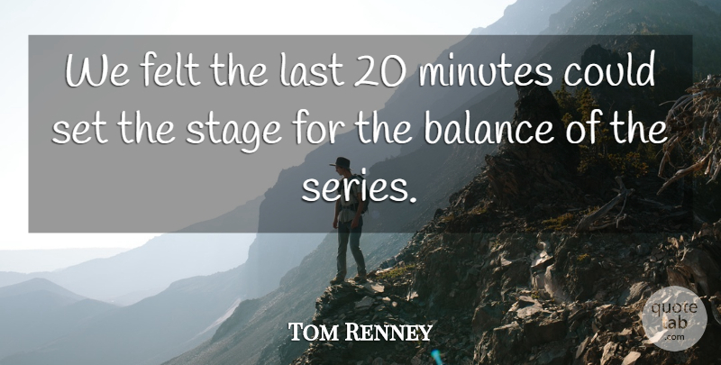 Tom Renney Quote About Balance, Felt, Last, Minutes, Stage: We Felt The Last 20...