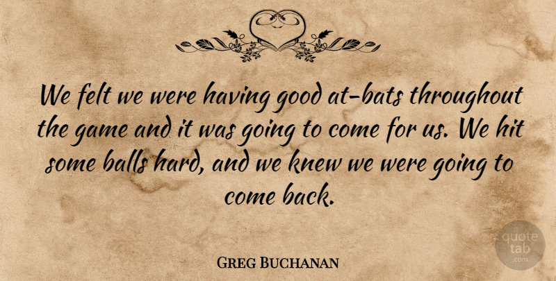 Greg Buchanan Quote About Balls, Felt, Game, Good, Hit: We Felt We Were Having...