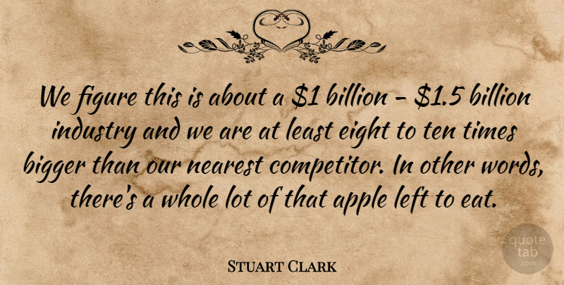 Stuart Clark Quote About Apple, Bigger, Billion, Eight, Figure: We Figure This Is About...