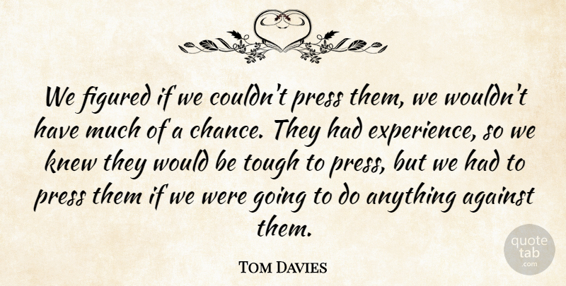 Tom Davies Quote About Against, Figured, Knew, Press, Tough: We Figured If We Couldnt...