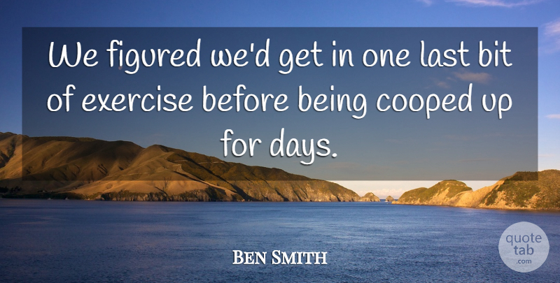 Ben Smith Quote About Bit, Exercise, Figured, Last: We Figured Wed Get In...