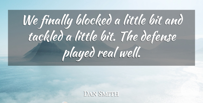Dan Smith Quote About Bit, Blocked, Defense, Finally, Played: We Finally Blocked A Little...